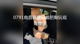 0791南昌骚逼摇着肥臀玩观音座莲