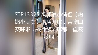 STP13325 高颜值小情侣【粉嫩小美女】酒店开房，舌吻口交啪啪，战斗激烈床都一直吱吱响