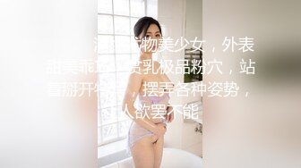 ❤️❤️清纯尤物美少女，外表甜美乖巧，贫乳极品粉穴，站着掰开特写，摆弄各种姿势，让人欲罢不能