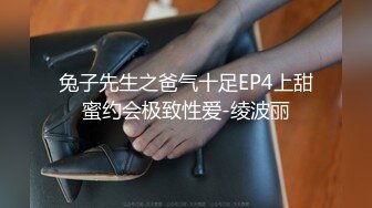 兔子先生之爸气十足EP4上甜蜜约会极致性爱-绫波丽