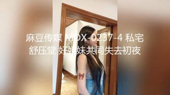 麻豆传媒 MDX-0237-4 私宅舒压堂 好姐妹共同失去初夜