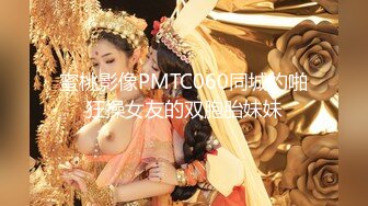 蜜桃影像PMTC060同城约啪狂操女友的双胞胎妹妹