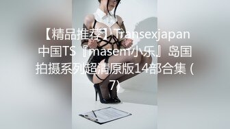 【精品推荐】Transexjapan中国TS『masem小乐』岛国拍摄系列超清原版14部合集 (7)