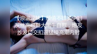 【浪逼淫妹】颜值不错美少妇灰丝高跟鞋大黑牛自慰，炮友沙发口交扣逼猛操高潮内射