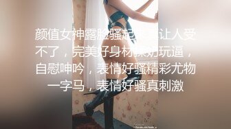 颜值女神露脸骚起来真让人受不了，完美好身材揉奶玩逼，自慰呻吟，表情好骚精彩尤物一字马，表情好骚真刺激