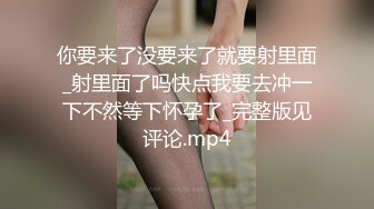 你要来了没要来了就要射里面_射里面了吗快点我要去冲一下不然等下怀孕了_完整版见评论.mp4