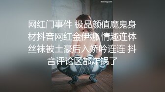 网红门事件 极品颜值魔鬼身材抖音网红金伊娜 情趣连体丝袜被土豪后入娇吟连连 抖音评论区都炸锅了