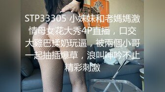 STP33305 小妹妹和老媽媽激情母女花大秀4P直播，口交大雞巴揉奶玩逼，被兩個小哥一起抽插爆草，浪叫呻吟不止精彩刺激