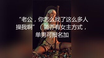 “老公，你怎么找了这么多人操我啊”（简芥有女主方式，单男可报名加