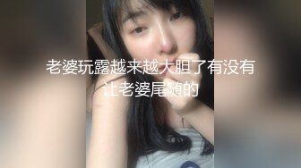 老婆玩露越来越大胆了有没有让老婆尾随的