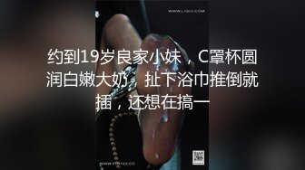 约到19岁良家小妹，C罩杯圆润白嫩大奶，扯下浴巾推倒就插，还想在搞一