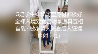 G奶学生妹和闺蜜身材都极好全裸入境双女舌吻拿道具互相自慰~被小男人无套后入狂操内射~ (1)