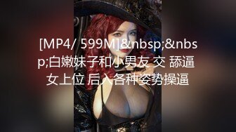 [MP4/ 599M]&nbsp;&nbsp;白嫩妹子和小男友 交 舔逼 女上位 后入各种姿势操逼