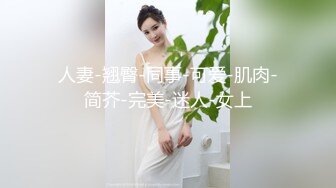 人妻-翘臀-同事-可爱-肌肉-简芥-完美-迷人-女上