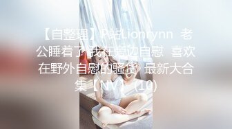 【自整理】P站Lionrynn  老公睡着了 我在旁边自慰  喜欢在野外自慰的骚货  最新大合集【NV】 (10)