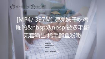 [MP4/ 397M] 漂亮妹子吃鸡啪啪&nbsp;&nbsp;被多毛哥无套输出 稀毛鲍鱼粉嫩