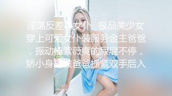 淫荡反差小女仆✿极品美少女穿上可爱女仆装服务金主爸爸，振动棒紫薇爽的尿屁不停，娇小身材被爸爸抓紧双手后入