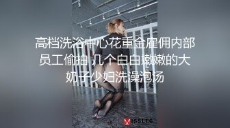 高档洗浴中心花重金雇佣内部员工偷拍 几个白白嫩嫩的大奶子少妇洗澡泡汤