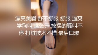 漂亮美眉 舒不舒服 舒服 逼爽 学狗叫 嘴张开 被操的骚叫不停 打桩技术不错 最后口爆