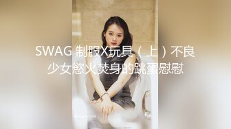 SWAG 制服X玩具（上）不良少女慾火焚身的跳蛋慰慰