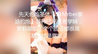 ⚡先天约炮圣体【91Mrber泰迪约炮】各种极品反差学妹，萝莉御姐，个个颜值都很高 基本都是露脸 2