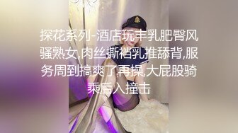 探花系列-酒店玩丰乳肥臀风骚熟女,肉丝撕裆乳推舔背,服务周到搞爽了再操,大屁股骑乘后入撞击