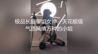 极品长腿御姐女神，天花板级气质风情万种的小姐