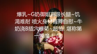 爆乳~G奶御姐高跟长腿~饥渴难耐 喷火身材骚舞自慰~牛奶浇B插穴爆菊~超赞! 堪称第一淫魔！ (2)