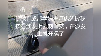 [原创] 成都学妹进酒店就被我按在沙发上强制口交，在沙发上就开操了