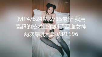 [MP4/624M]2/15最新 我用高超的技术让他射了混血女神两次爆乳乱颤VIP1196