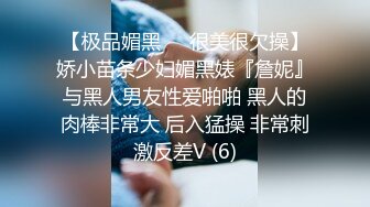 【极品媚黑❤️很美很欠操】娇小苗条少妇媚黑婊『詹妮』与黑人男友性爱啪啪 黑人的肉棒非常大 后入猛操 非常刺激反差V (6)