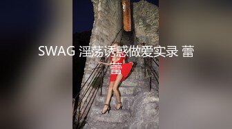 SWAG 淫荡诱惑做爱实录 蕾蕾