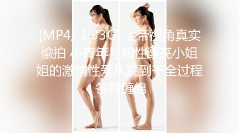 [MP4/ 1.33G] 上帝视角真实偸拍 小青年与知性漂亮小姐姐的激情性爱从脱到干全过程 各种缠绵