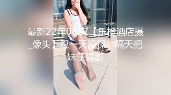 最新22年0827【乐橙酒店摄_像头】忍一天没操，隔天把妹子操翻