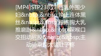 [MP4]STP23857 巨乳外围少妇&nbsp;&nbsp;换上连体黑丝&nbsp;&nbsp;腰细胸大乳推磨蹭&nbsp;&nbsp;深喉口交扭动屁股&nbsp;&nbsp;主动骑乘操太猛肚子疼