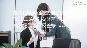 走情色唯美路线的推特摄影大咖【LIJIAO】女体艺术私拍⭐各种露脸极品反差婊⭐非常养眼