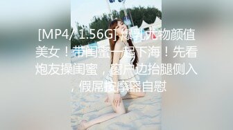 [MP4/ 1.56G] 爆乳尤物颜值美女！带闺蜜一起下海！先看炮友操闺蜜，窗户边抬腿侧入，假屌按摩器自慰