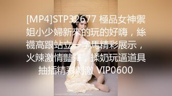 [MP4]STP32677 極品女神禦姐小少婦新來的玩的好嗨，絲襪高跟站立一字馬精彩展示，火辣激情豔舞，揉奶玩逼道具抽插精彩刺激 VIP0600