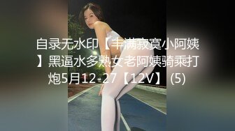 自录无水印【丰满寂寞小阿姨】黑逼水多熟女老阿姨骑乘打炮5月12-27【12V】 (5)