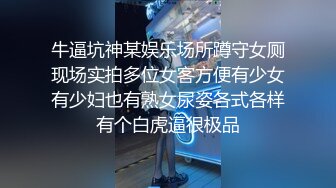 牛逼坑神某娱乐场所蹲守女厕现场实拍多位女客方便有少女有少妇也有熟女尿姿各式各样有个白虎逼很极品