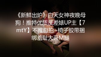 《新鲜出炉》白天女神夜晚母狗！推特优质反差婊UP主【7mtY】不雅自拍~椅子胶带捆绑羞耻大开M腿