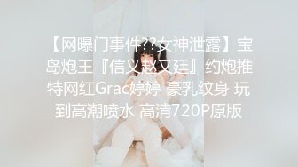 【网曝门事件??女神泄露】宝岛炮王『信义赵又廷』约炮推特网红Grac婷婷 豪乳纹身 玩到高潮喷水 高清720P原版