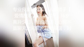 专业良家收割机，人妻猎手【爱情故事】21.02.03，36岁离异少妇，相约酒店，心照不宣聊天之间脱光开始操逼，对白精彩